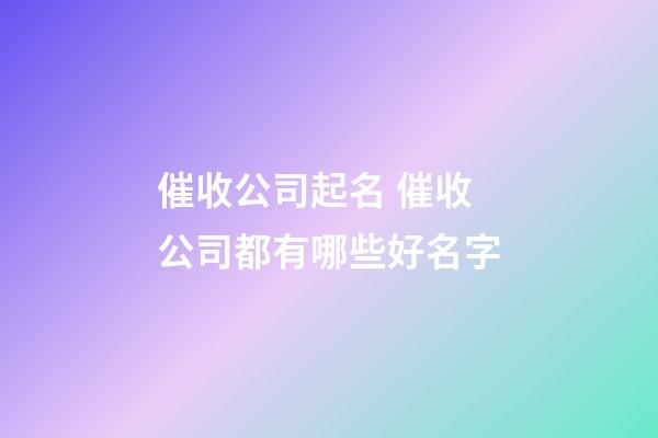 催收公司起名 催收公司都有哪些好名字-第1张-公司起名-玄机派
